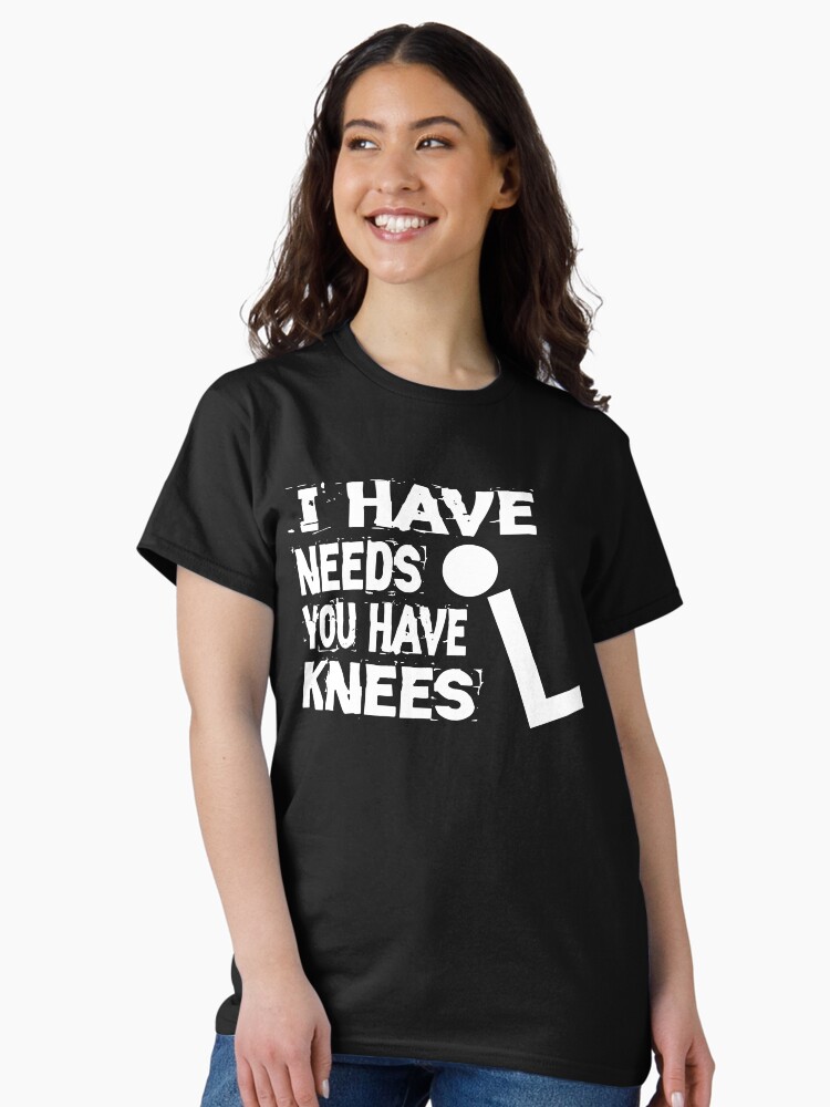 Thumbnail 2 of 7, Classic T-Shirt, I Have Needs You Have Knees designed and sold by Mbranco.