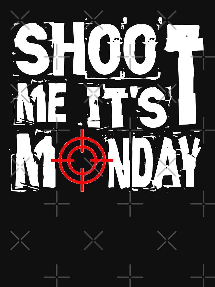 Shoot Me It's Monday by Mbranco
