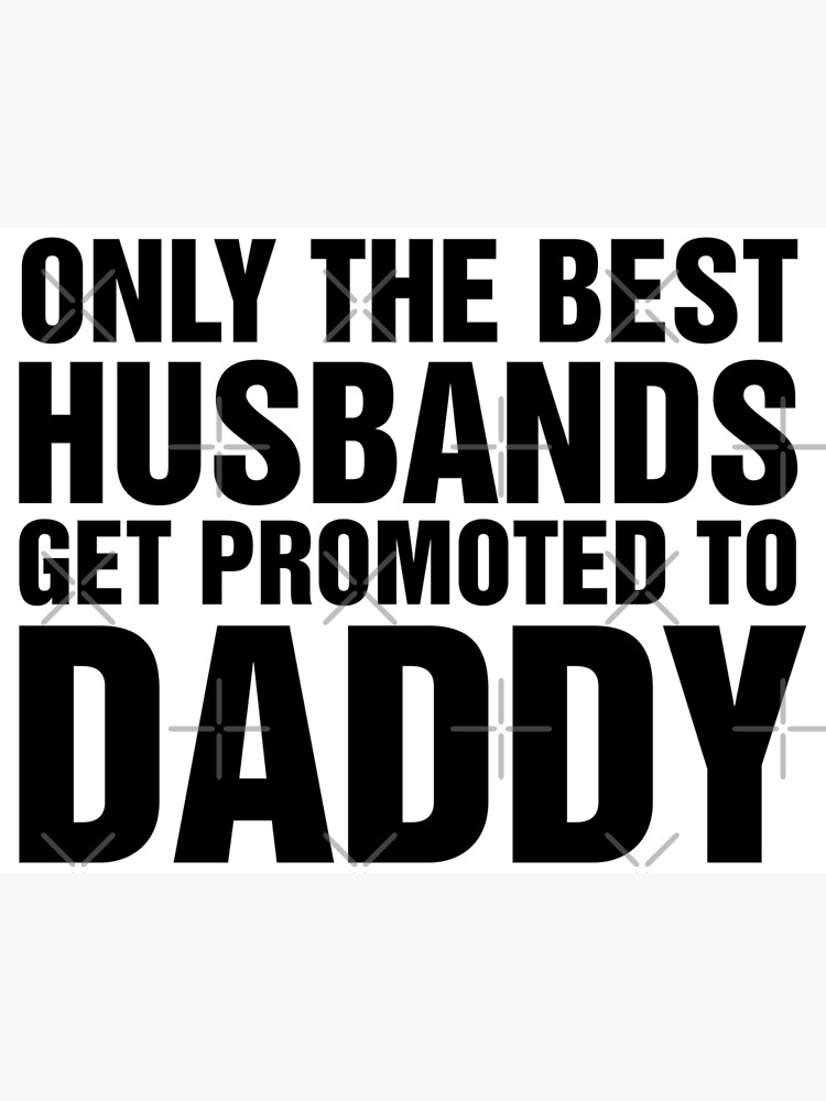 only the best husbands get promoted to dad