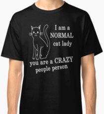 I AM A NORMAL CAT LADY YOU ARE A CRAZY PEOPLE PERSON Classic T-Shirt