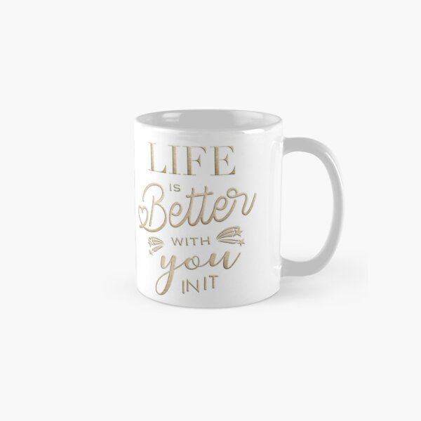 Life is better with you in it Classic Mug