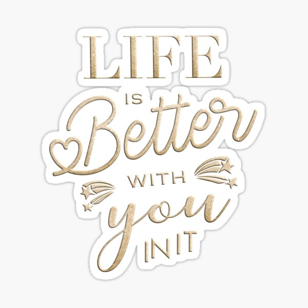Life is better with you in it Sticker