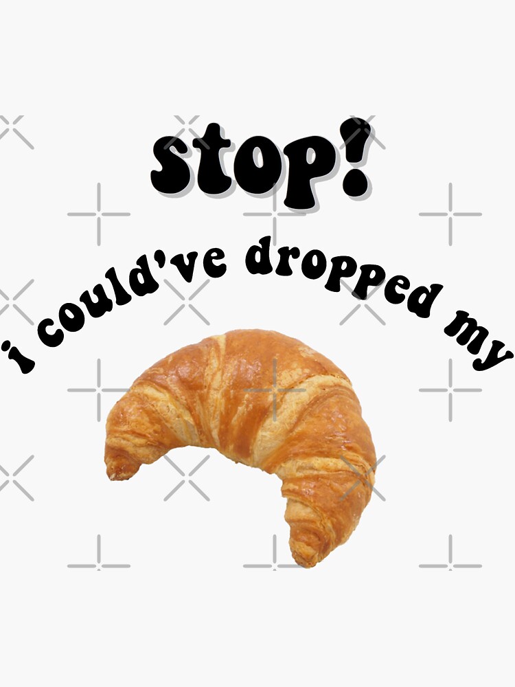 Stop I Could Ve Dropped My Croissant "stop! i could've dropped my croissant" Sticker for Sale by