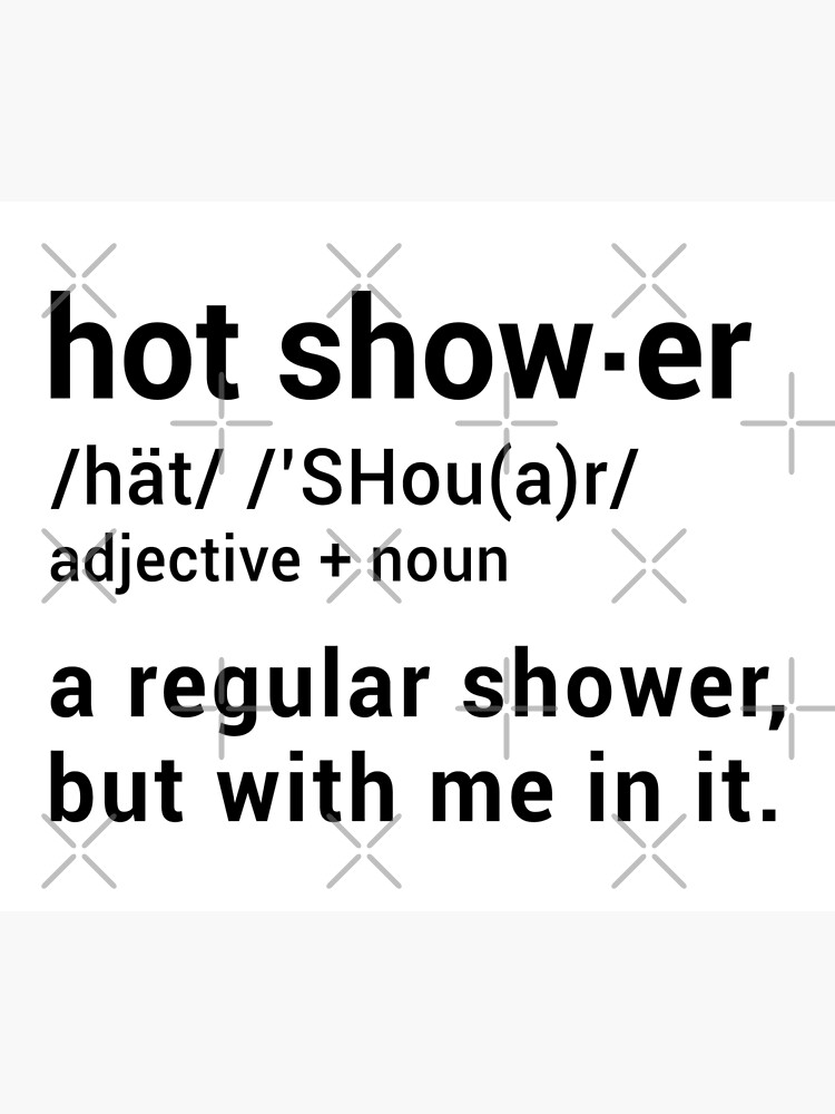 "Hot Shower Definition A regular shower but with me in it Funny