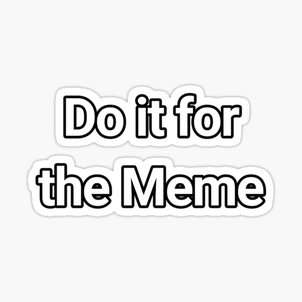 do-it-for-the-meme-sticker-for-sale-by-dannyballsub-redbubble