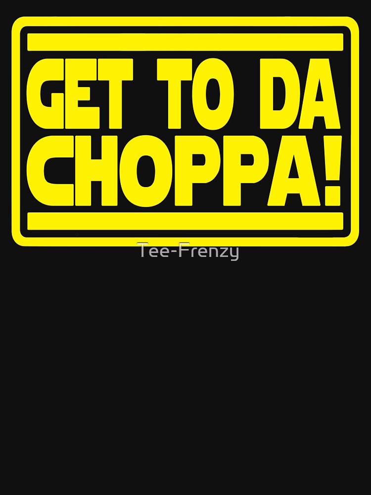 get to da choppa t shirt