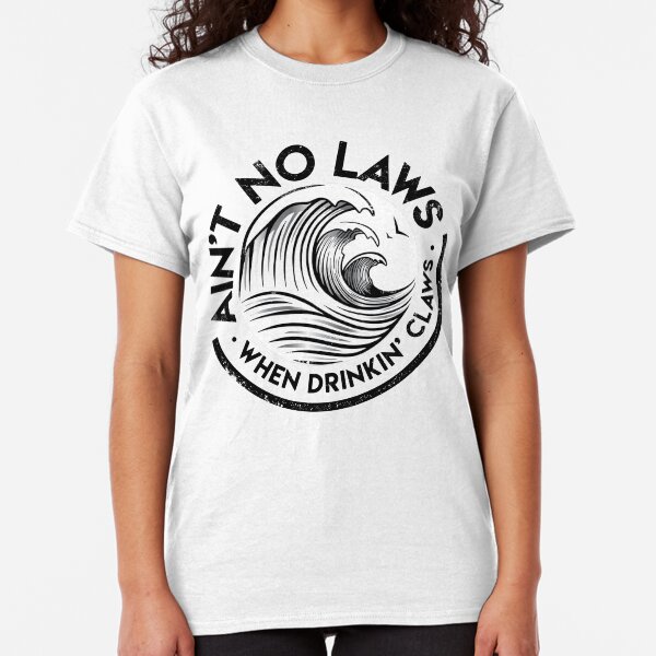 Ain't No Laws, When Drinkin' Claws Classic T-Shirt