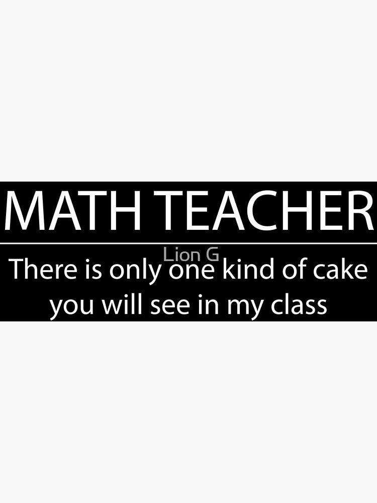 math-teacher-there-s-only-one-kinda-of-cake-in-my-class-poster-by