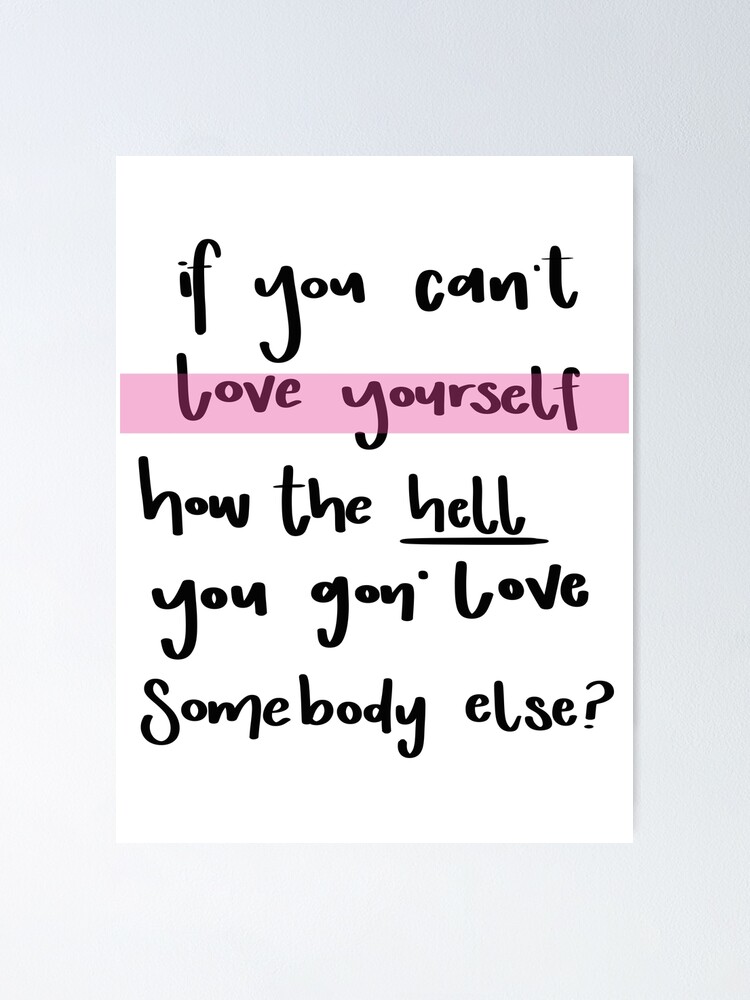 If You Can T Love Yourself How The Hell You Gon Love Somebody Else Poster By Lash14 Redbubble