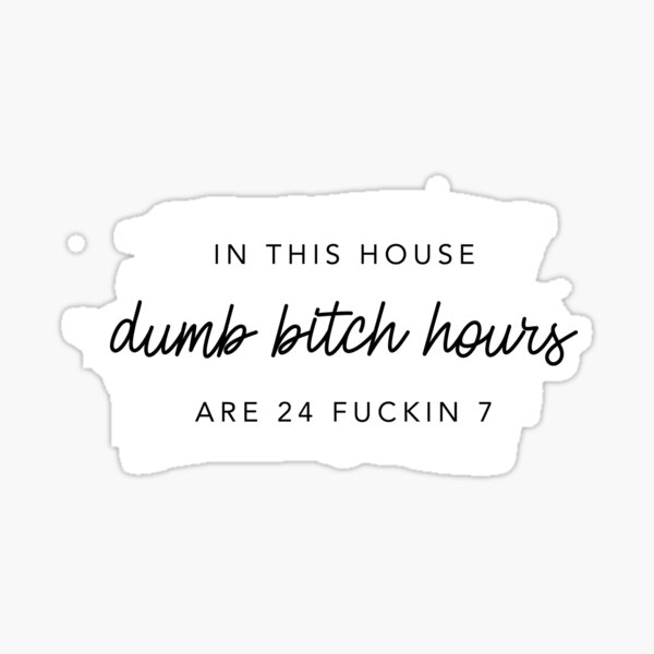 ORIGINAL In this house, dumb bitch hours are 24 fuckin 7 Sticker