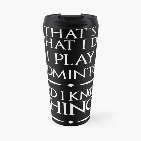 That's What I Do I Play badminton and i know things Funny Badminton Travel Mug