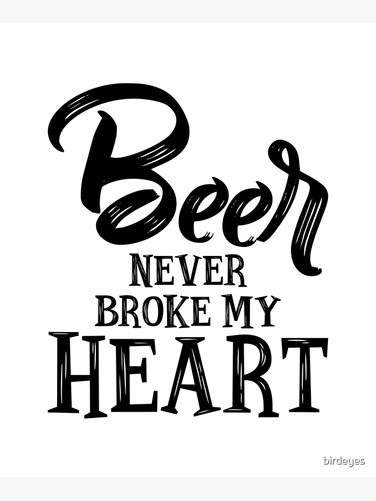 Beer Never Broke My Heart by birdeyes