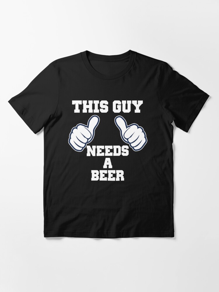 This Guy Needs A Beer T Shirt By Carbonclothing Redbubble