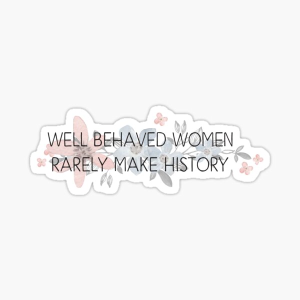 Well behaved women rarely make history Sticker
