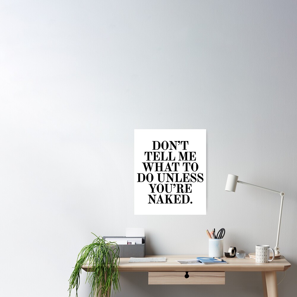 Dont Tell Me What To Do Unless You Are Naked Poster For Sale By Under Thetable Redbubble 4497