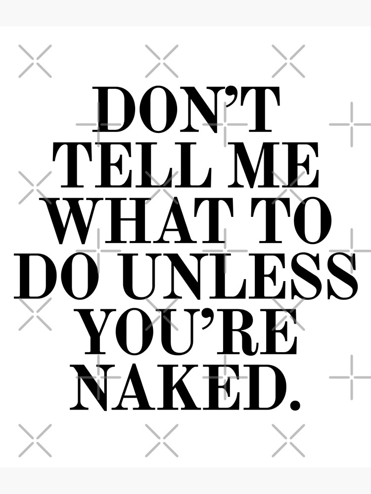 Dont Tell Me What To Do Unless You Are Naked Poster For Sale By Under Thetable Redbubble