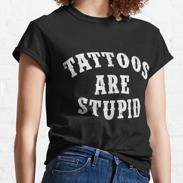 Tattoos Are Stupid Funny Sarcastic Tattoo Gift Classic T-Shirt