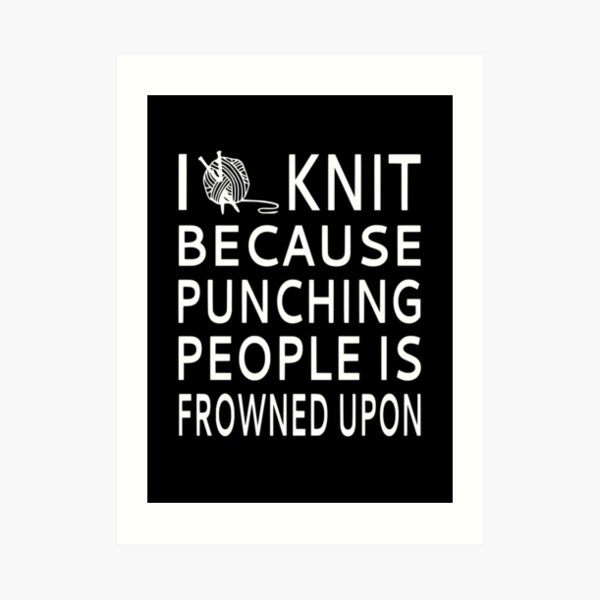 I Knit Because Punching People Is Frowned Upon Art Print