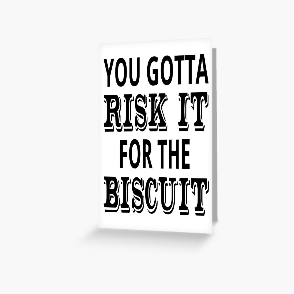risk it for the biscuit