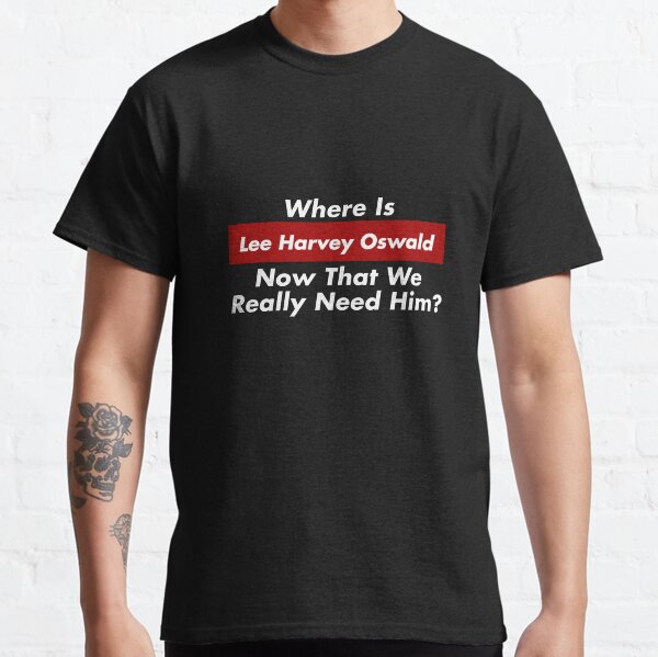 Where Is Lee Harvey Oswald Now That We Really Need Him? Trump JFK Classic T-Shirt