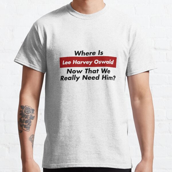 Where Is Lee Harvey Oswald Now That We Really Need Him? Trump JFK Classic T-Shirt