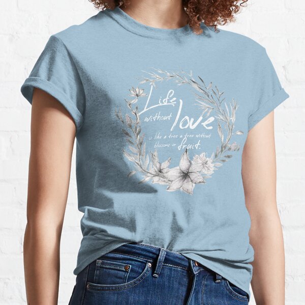 Life Without Love is like a Tree without Blossoms or Fruit Classic T-Shirt