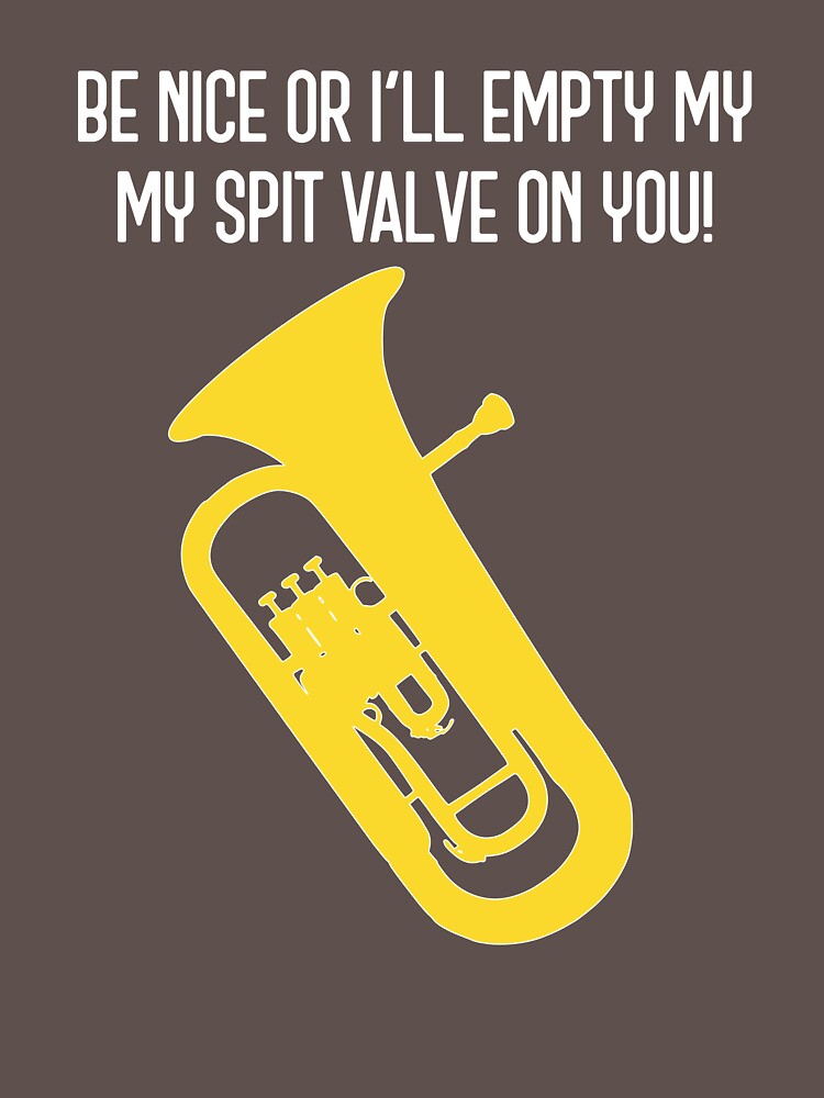 "Euphonium BE NICE OR I'LL EMPTY MY SPIT VALVE ON YOU! funny