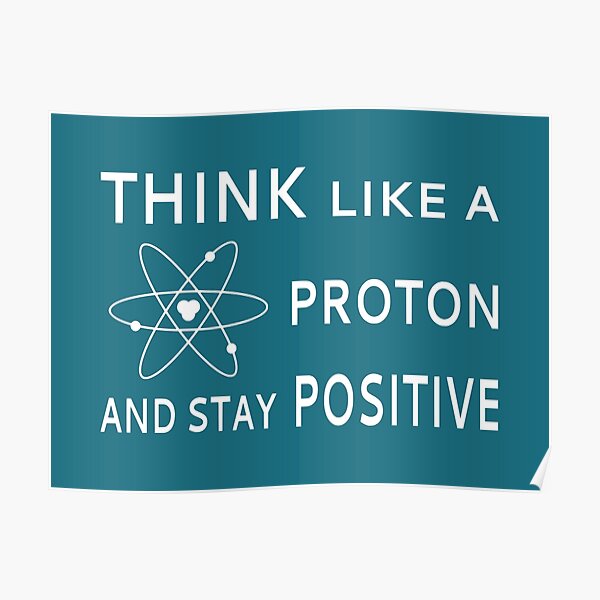 Think Like A Proton And Stay Positive Poster