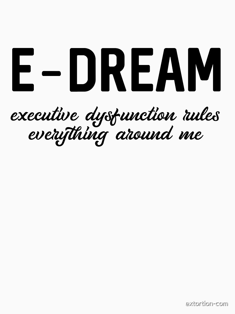 E-DREAM: executive dysfunction rules everything around me by extortion-com