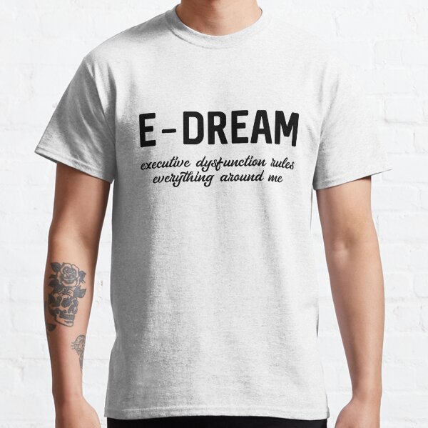 E-DREAM: executive dysfunction rules everything around me Classic T-Shirt