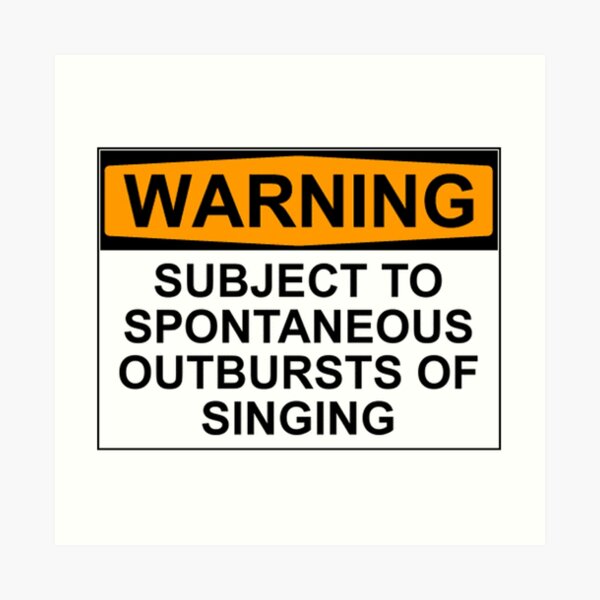 WARNING: SUBJECT TO SPONTANEOUS OUTBURSTS OF SINGING Art Print