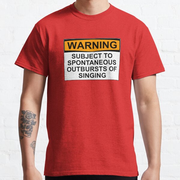 WARNING: SUBJECT TO SPONTANEOUS OUTBURSTS OF SINGING Classic T-Shirt
