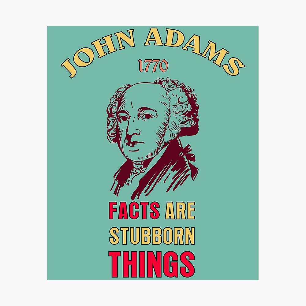 Facts Are Stubborn Things | John Adams - 1770 Facts Are Stubborn Things | John Adams - 1770