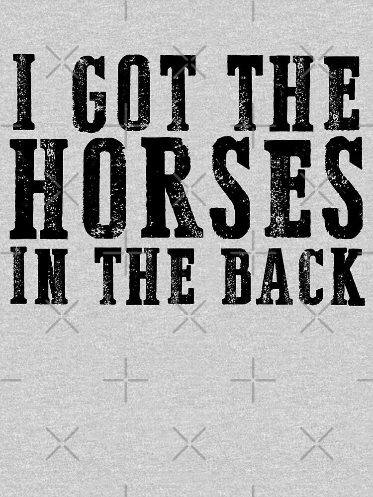 i got the horses in the back t shirt