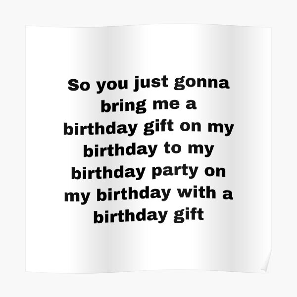 So You Just Gon Bring Me A Birthday Gift "so you just gonna bring me a birthday gift on my birthday to my