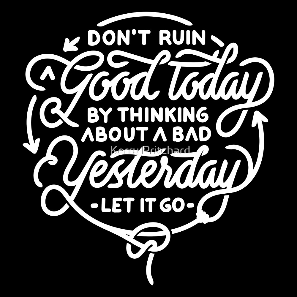 don-t-ruin-a-good-today-by-thinking-about-a-bad-yesterday-let-it-go