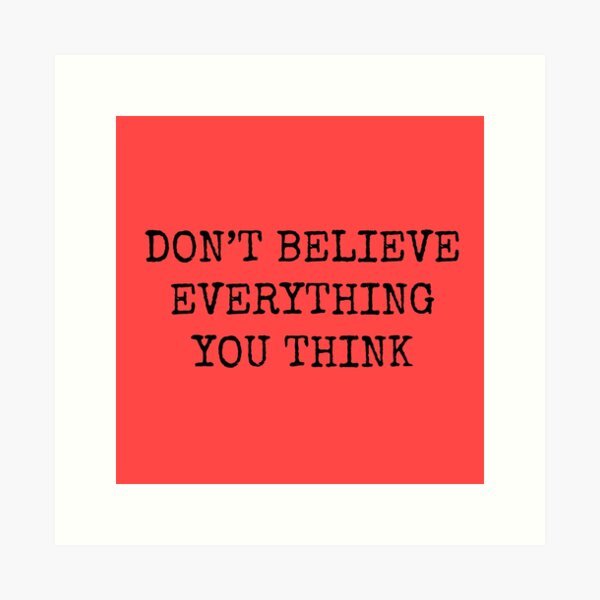 Don’t Believe Everything You Think Art Print