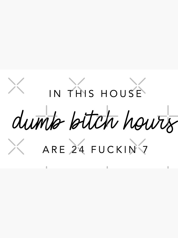 Original In this house, dumb bitch hours are 24 fuckin 7 by alexvoss