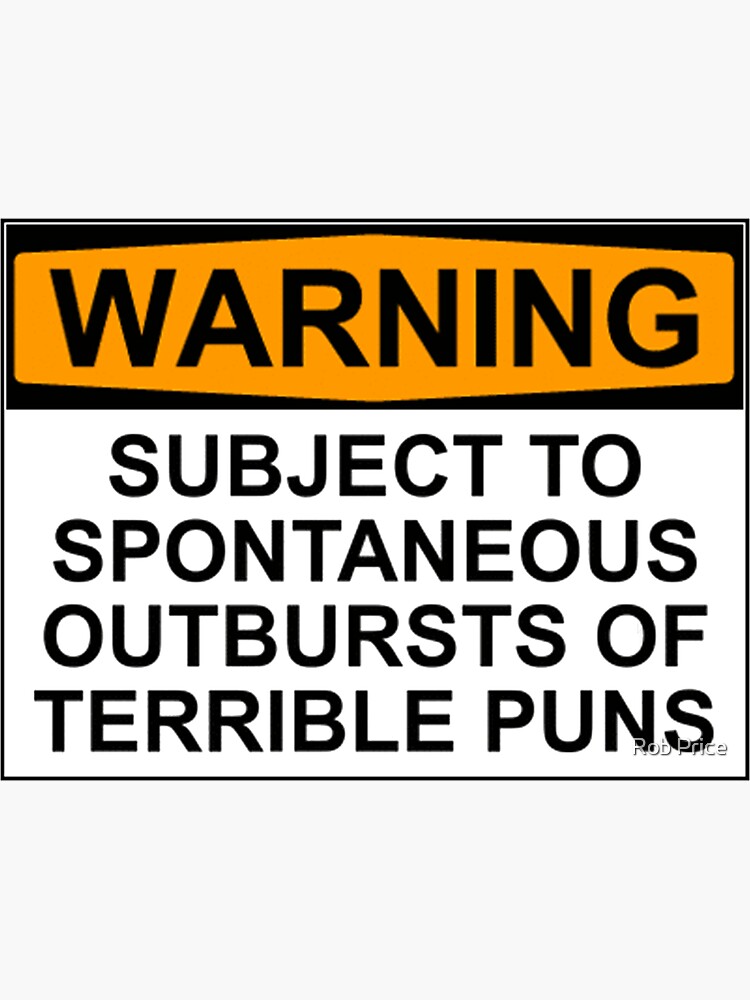 WARNING: SUBJECT TO SPONTANEOUS OUTBURSTS OF TERRIBLE PUNS by wanungara