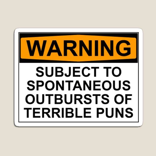 WARNING: SUBJECT TO SPONTANEOUS OUTBURSTS OF TERRIBLE PUNS Magnet