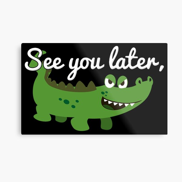 See You Later Alligator Wall Art Redbubble