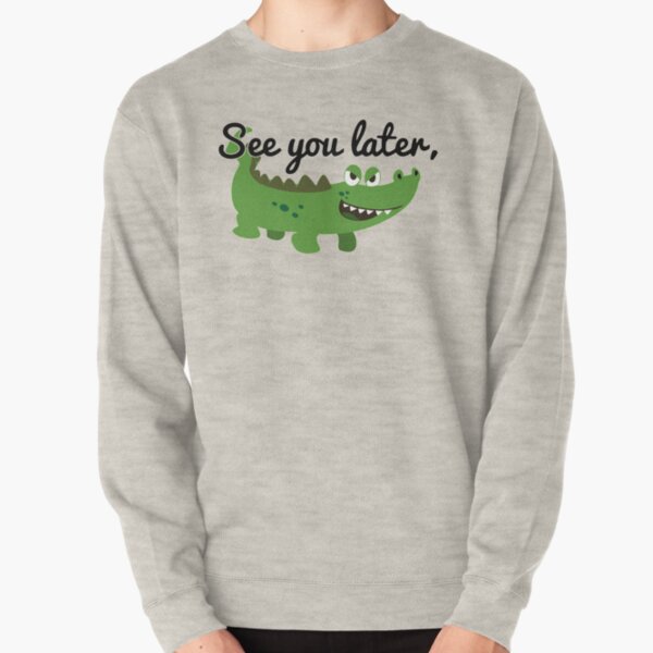 See You Later Alligator Sweatshirts Hoodies Redbubble