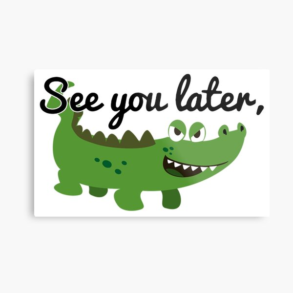 See You Later Alligator Wall Art Redbubble