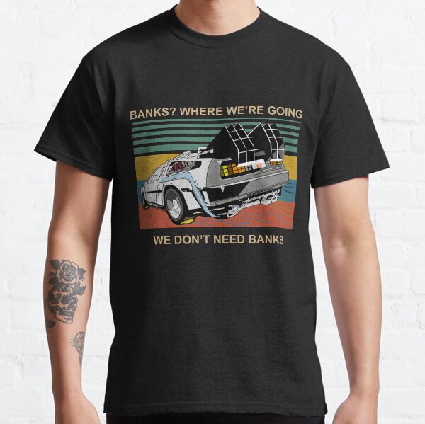 Where we're going, we don't need banks Classic T-Shirt