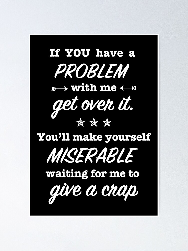 if-you-have-a-problem-with-me-get-over-it-you-ll-make-yourself