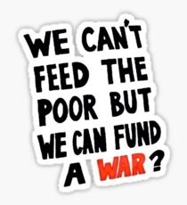 We Can't feed the Poor but we Can Fund A War (black text) Sticker