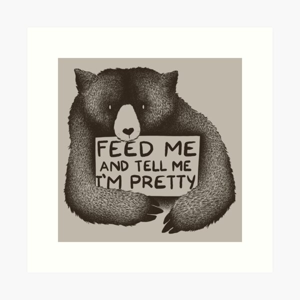 Feed Me and Tell Me I'm Pretty Bear Art Print