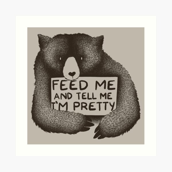 Feed Me and Tell Me I'm Pretty Art Print