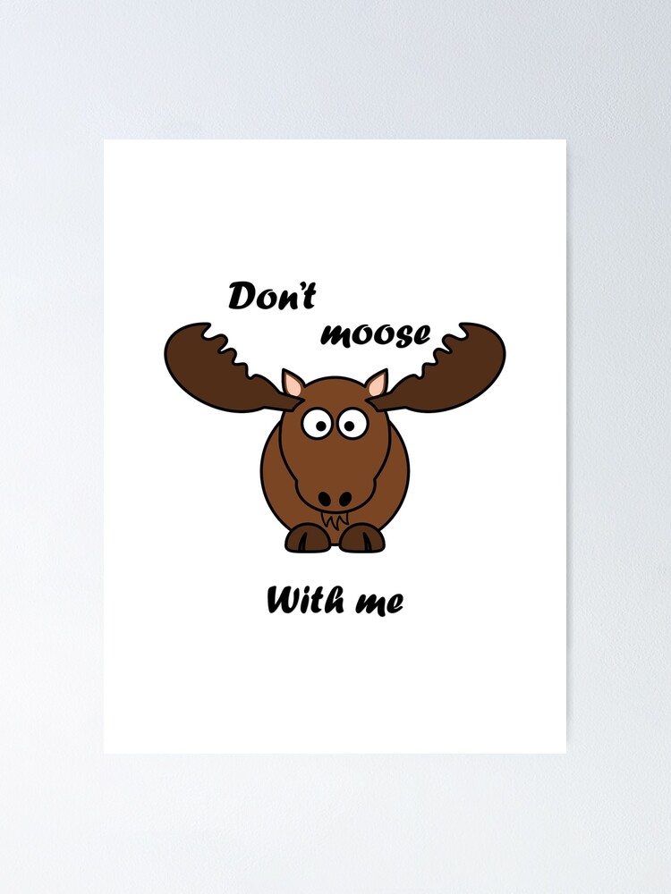“Don’t Moose with me with moose” Poster by elliemacy | Redbubble