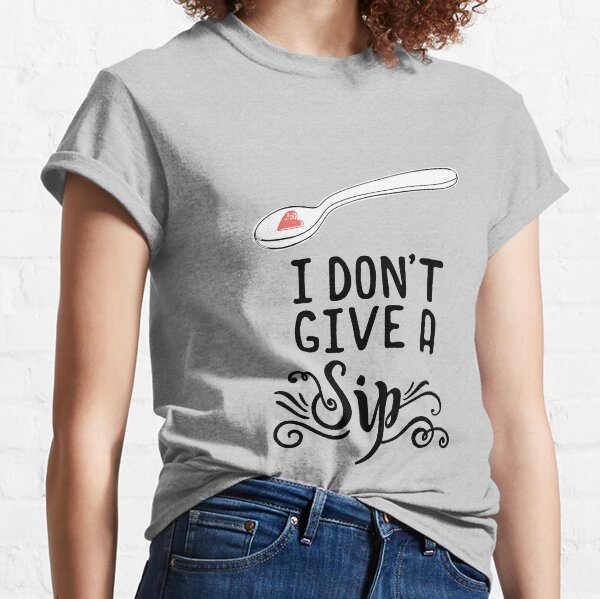 I Don't Give A Sip Classic T-Shirt